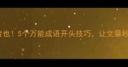 拒绝之乎者也5个万能成语开头技巧让文章秒变高级感