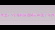 肺为华盖5个养肺成语揭示中医千年养生智慧