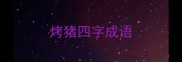 烤猪四字成语