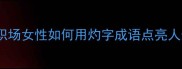 灼灼其华职场女性如何用灼字成语点亮人生高光时刻