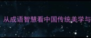 秋水明眸从成语智慧看中国传统美学与人文精神
