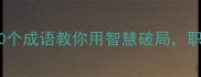 逆袭人生必看10个成语教你用智慧破局职场小白秒变大牛