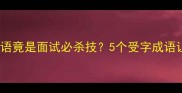 受宠若惊这个成语竟是面试必杀技5个受字成语让你秒变表达达人