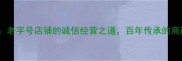 童叟无欺老字号店铺的诚信经营之道百年传承的商道智慧