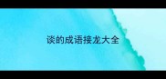 谈的成语接龙大全
