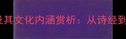 10个最富诗意的成语及其文化内涵赏析从诗经到现代诗歌的意境之美