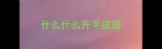 什么什么升平成语