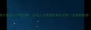 德才兼备vs才德不群企业人才管理的黄金法则含最新数据