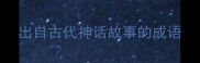出自古代神话故事的成语