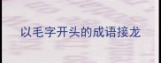 以毛字开头的成语接龙