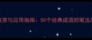 书法成语鉴赏与应用指南50个经典成语的笔法与艺术实践