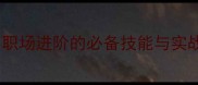 驾轻就熟职场进阶的必备技能与实战应用指南