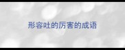 形容吐的厉害的成语