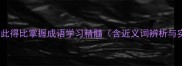 如何通过求此得比掌握成语学习精髓含近义词辨析与实用技巧