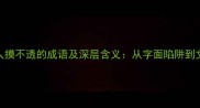 100个让人摸不透的成语及深层含义从字面陷阱到文化密码
