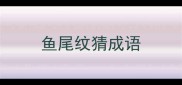 鱼尾纹猜成语