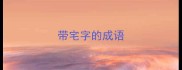 带宅字的成语