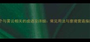 10个与雾云相关的成语及详细常见用法与意境营造指南
