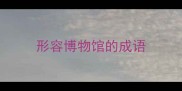 形容博物馆的成语