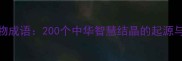 天工开物成语200个中华智慧结晶的起源与运用全