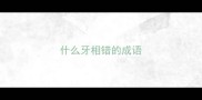 什么牙相错的成语