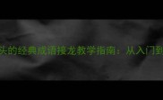 成语鱼鱼字开头的经典成语接龙教学指南从入门到精通的全攻略