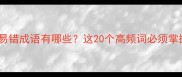 常见易错成语有哪些这20个高频词必须掌握
