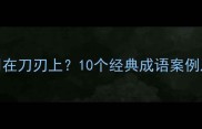 杀鸡取卵还是用在刀刃上10个经典成语案例及职场应用指南