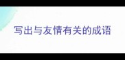 写出与友情有关的成语