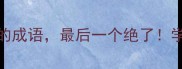 10个意外收获的成语最后一个绝了学会秒变表达王者