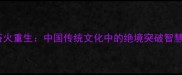 浴火重生中国传统文化中的绝境突破智慧