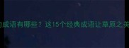 形容草原绿的成语有哪些这15个经典成语让草原之美跃然纸上