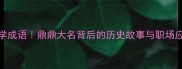 必学成语鼎鼎大名背后的历史故事与职场应用