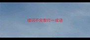 理词不完整打一成语