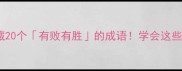 演讲面试写作必藏20个有败有胜的成语学会这些你也是金句王者