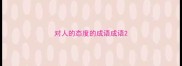 对人的态度的成语成语