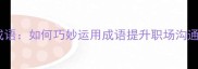 离间成语如何巧妙运用成语提升职场沟通效果