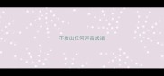 不发出任何声音成语