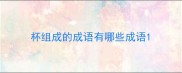 杯组成的成语有哪些成语