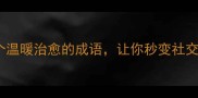有温的成语有哪些这20个温暖治愈的成语让你秒变社交场合的高情商表达