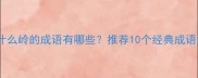 什么山什么岭的成语有哪些推荐10个经典成语及详细