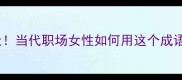 一女顶半边天当代职场女性如何用这个成语逆袭人生