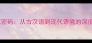 七字四字成语的智慧密码从古汉语到现代语境的深度含1260字干货