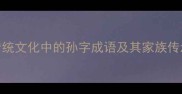 中国传统文化中的孙字成语及其家族传承内涵
