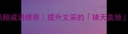 必收20个高频成语推荐提升文采的铺天盖地类成语清单