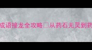 药到灵成药字开头的成语接龙全攻略从药石无灵到药石罔效的趣味学习指南