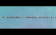 带带字的成语有哪些100个带带成语全助你秒变语文小达人