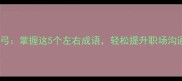 左右开弓掌握这5个左右成语轻松提升职场沟通效率