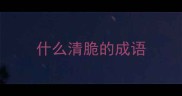 什么清脆的成语