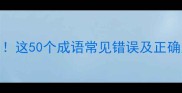 高频使用这50个成语常见错误及正确用法指南
